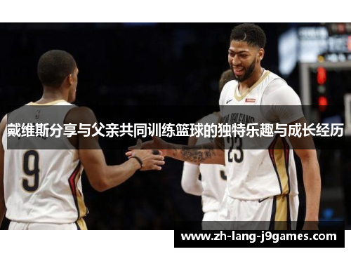 戴维斯分享与父亲共同训练篮球的独特乐趣与成长经历