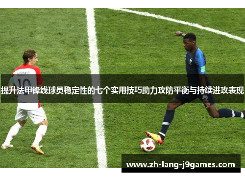 提升法甲锋线球员稳定性的七个实用技巧助力攻防平衡与持续进攻表现