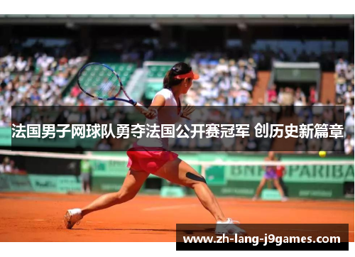 法国男子网球队勇夺法国公开赛冠军 创历史新篇章