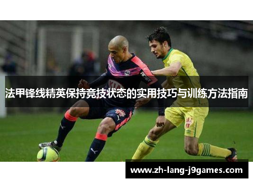 法甲锋线精英保持竞技状态的实用技巧与训练方法指南