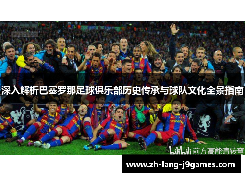 深入解析巴塞罗那足球俱乐部历史传承与球队文化全景指南