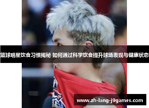 篮球明星饮食习惯揭秘 如何通过科学饮食提升球场表现与健康状态 篮球明星饮食习惯揭秘 如何通过科学饮食提升球场表现与健康状态