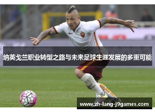 纳英戈兰职业转型之路与未来足球生涯发展的多重可能 纳英戈兰职业转型之路与未来足球生涯发展的多重可能