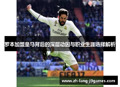 罗本加盟皇马背后的深层动因与职业生涯选择解析