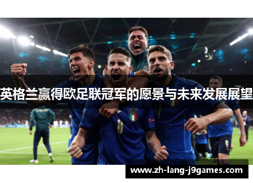 英格兰赢得欧足联冠军的愿景与未来发展展望 英格兰赢得欧足联冠军的愿景与未来发展展望