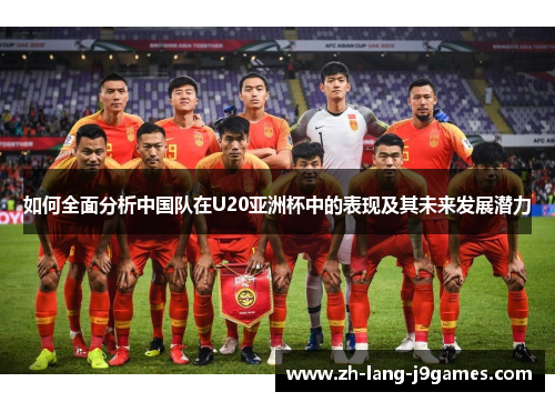 如何全面分析中国队在U20亚洲杯中的表现及其未来发展潜力