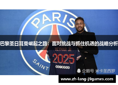 巴黎圣日耳曼崛起之路：面对挑战与抓住机遇的战略分析