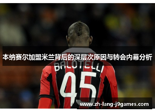 本纳赛尔加盟米兰背后的深层次原因与转会内幕分析