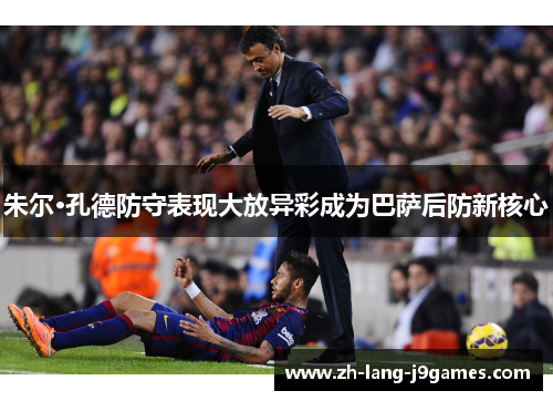 朱尔·孔德防守表现大放异彩成为巴萨后防新核心