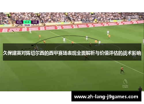 久保建英对阵切尔西的西甲赛场表现全面解析与价值评估的战术影响