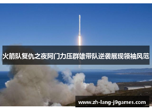 火箭队复仇之夜阿门力压群雄带队逆袭展现领袖风范