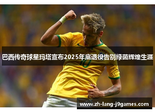 巴西传奇球星玛塔宣布2025年底退役告别绿茵辉煌生涯