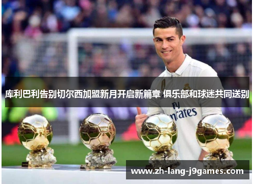 库利巴利告别切尔西加盟新月开启新篇章 俱乐部和球迷共同送别 库利巴利告别切尔西加盟新月开启新篇章 俱乐部和球迷共同送别