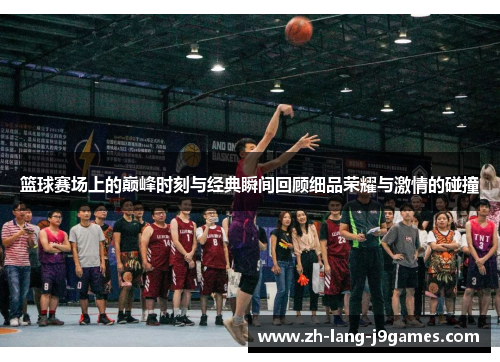 篮球赛场上的巅峰时刻与经典瞬间回顾细品荣耀与激情的碰撞