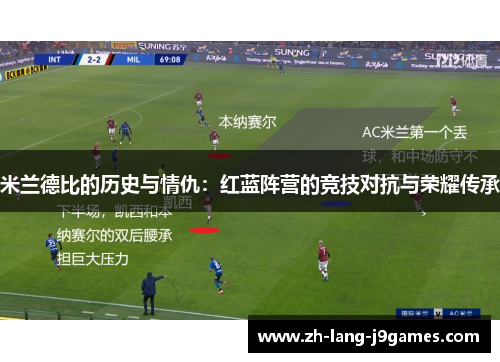 米兰德比的历史与情仇：红蓝阵营的竞技对抗与荣耀传承