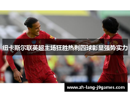 纽卡斯尔联英超主场狂胜热刺四球彰显强势实力