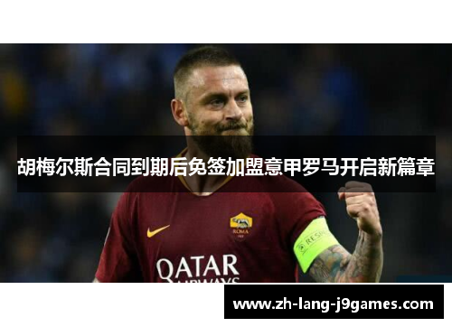 胡梅尔斯合同到期后免签加盟意甲罗马开启新篇章