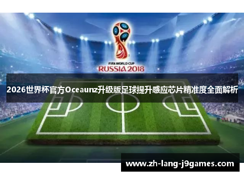 2026世界杯官方Oceaunz升级版足球提升感应芯片精准度全面解析